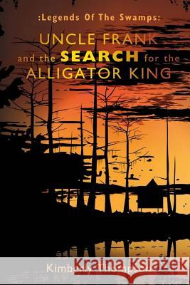 Legends of the Swamps: Uncle Frank and the Search for the Alligator King: Uncle Frank and the Search for the Alligator King Kimberly Thompson 9781481938365
