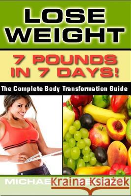 Lose Weight: 7 Pounds In 7 Days: The Complete Body Transformation Guide Becker, Michael L. 9781481939232 Createspace Independent Publishing Platform