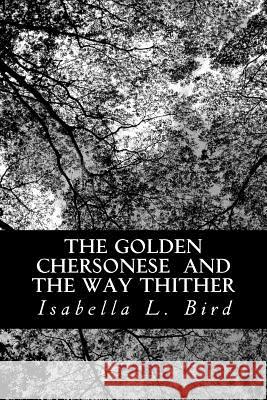 The Golden Chersonese and The Way Thither Bird, Isabella L. 9781481940009 Createspace