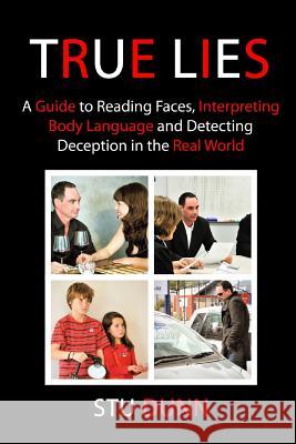 True Lies: A Guide to Reading Faces, Interpreting Body Language and Detecting Deception in the Real World MR Stu Dunn 9781481940177 Createspace