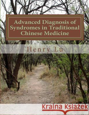 Advanced Diagnosis of Syndromes in Traditional Chinese Medicine Henry C. Lu 9781481941051 Createspace