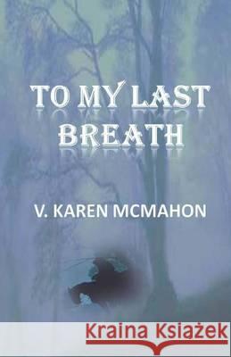 To My Last Breath V. Karen McMahon 9781481942768 Createspace