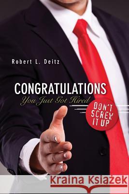 Congratulations -- You Just Got Hired: Don't Screw It Up Robert Deitz 9781481944298