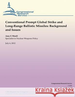 Conventional Prompt Global Strike and Long-Range Ballistic Missiles: Background and Issues Amy F. Woolf 9781481944571 Createspace