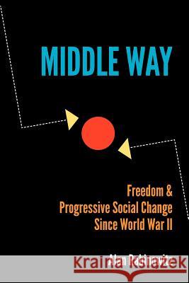 Middle Way: Freedom & Progressive Change Since World War II Alan Rabinowitz 9781481944588