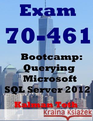 Exam 70-461 Bootcamp: Querying Microsoft SQL Server 2012 Kalman Toth 9781481944779 Createspace