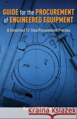 Guide for the Procurement of Engineered Equipment: A Simplified 12-Step Procurement Process Ramesh (Rd) Patel 9781481944892 Createspace