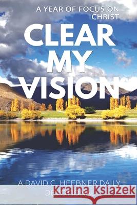 Clear My Vision: A Year of Focus on Christ David Heebne Sarah Deutsch Sarah Deutsch 9781481947466 Createspace Independent Publishing Platform