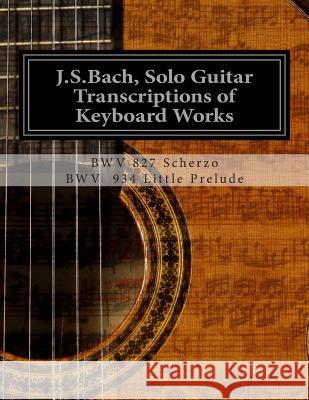 J.S.Bach, Solo Guitar Transcriptions of Keyboard Works: BWV 827 Scherzo Saunders, Chris D. 9781481947817 Createspace