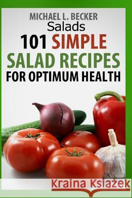 Salads: 101 Simple Salad Recipes for Optimum Health Michael L. Becker 9781481947855 Createspace Independent Publishing Platform