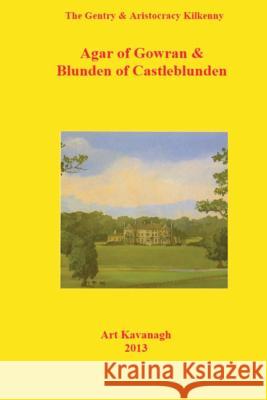 The Gentry & Aristocracy Kilkenny Agar of Gowran & Blunden of Castle Blunden Art Kavanagh 9781481951227 Createspace