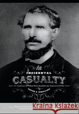 An Incidental Casualty: The Experience of William Randall in the Civil War Peter E. Schilling Barbara DeWolfe Bernard Bailyn 9781481952606