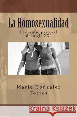 La Homosexualidad: El desafío pastoral del siglo XXI Torres, Mario Gonzalez 9781481952668