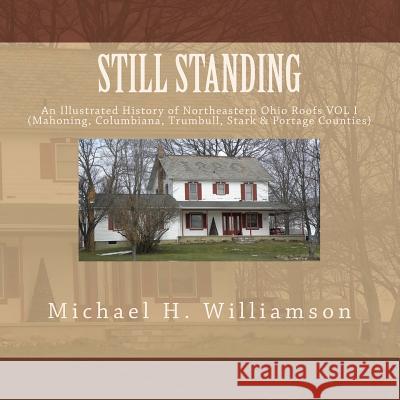 Still Standing: An Illustrative History of Northeastern Ohio Roofs (Homes & Barns) Michael H. Williamson 9781481955256 Createspace