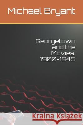 Georgetown and the Movies: 1900-1945 Michael Bryant 9781481955775 Createspace