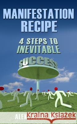 Manifestation Recipe: 4 Steps To Inevitable Success Mikic, Aleksandra 9781481956437 Createspace