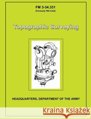 Topographic Surveying: Field Manual No. 3-34.331 U. S. Government Departmen 9781481956956 Createspace