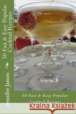50 Fast & Easy Popular Cocktail Recipes Jennifer James 9781481957762 Createspace