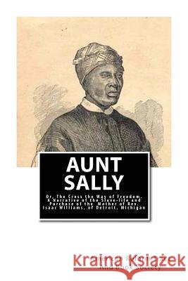 Aunt Sally: Or, The Cross the Way of Freedom: A Narrative of the Slave-life and Purchase of the Mother of Rev. Isaac Williams, of Book Society, American Reform Tract and 9781481961936