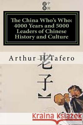 The China Who's Who: 4000 Years and 5000 Leaders of Chinese History and Culture Arthur H. Tafero Wang Lijun Tafero 9781481962490 Createspace