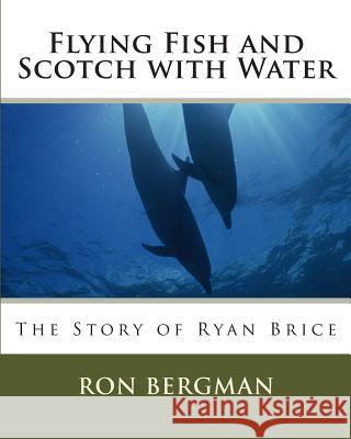 Flying Fish and Scotch with Water: The story of Ryan Brice Bergman, Ron 9781481962896 Createspace