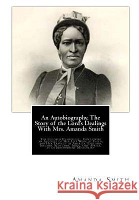 An Autobiography. The Story of the Lord's Dealings With Mrs. Amanda Smith: The Colored Evangelist; Containing an Account of Her Life Work of Faith, an Thoburn, Bishop 9781481966351 Createspace