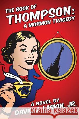 The Book of Thompson: A Mormon Tragedy (full version) Larkin Jr, David J. 9781481966429 Createspace