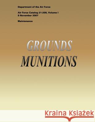 Grounds Munitions (Air Force Catalog 21-209, Volume I) Department of the Ai 9781481966863 Createspace
