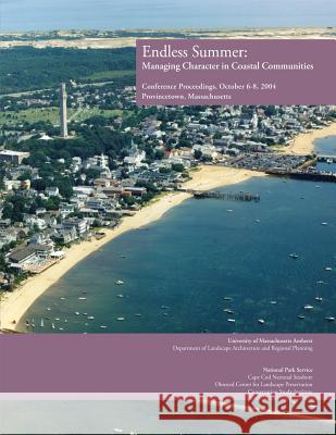 Endless Summer: Managing Character in Coastal Communities: Conference Proceedings, October 6-8, 2004 National Park Service Cape Cod Nationa Olmsted Center for Landsca Preservation 9781481966962 Createspace