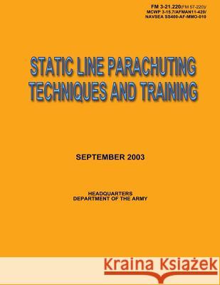 Static Line Parachuting Techniques and Training: Field Manual No. 3-21.220(FM 57-220)/ MCWP 3-15.7/AFMAN11-420/ NAVSEA SS400-AF-MMO-010 Department of the Army, U. S. Government 9781481967044 Createspace