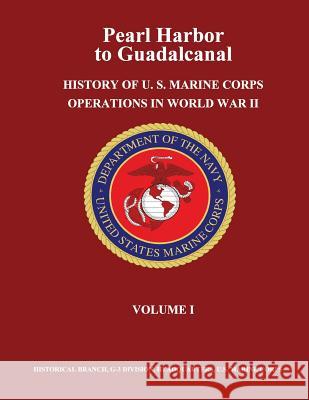 Pearl Harbor to Guadalcanal: History of U. S. Marine Corps Operations in World War II, Volume I Usmcr Lieutenant Colonel Frank O. Hough Usmc Major Verle E. Ludwig Jr. Henry I. Shaw 9781481969253