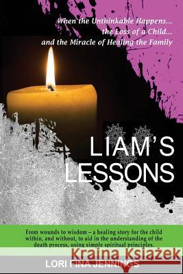 Liam's Lessons: When the Unthinkable Happens, the Loss of a Child and the Miracle of Healing the Family Lori Fina Jennings 9781481970266