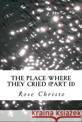 The Place Where They Cried (Part II) Rose Christo 9781481971706