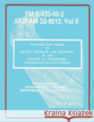 Planning and Design of Roads, Airfields, and Heliports in the Theater of Operations-Airfield and Heliport Design: Field Manual No. 5-430-00-2/AFJPAM 3 Department of the Air Force, U. S. Gover 9781481972031 Createspace