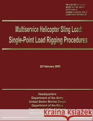 Multiservice Helicopter Sling Load: Single-Point Load Rigging Procedures: Field Manual 4-20.198 (FM 10-450-4)/MCRP 4-11.3E, VOL II/NTTP 3-04.12/ AFMAN Marine Corps, U. S. 9781481972628 Createspace