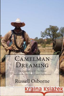 Camelman Dreaming: A Fifteen Year Journey. The Dream and the Reality Waiting to Happen! Australia's Last Great Camel Expedition. Osborne, Russell Andrew 9781481977159 Createspace