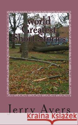 world Greatest Short Stories: short stories Ayers, Jerry 9781481978149 Createspace