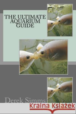 The Ultimate Aquarium Guide Derek Simms 9781481980012 Createspace Independent Publishing Platform