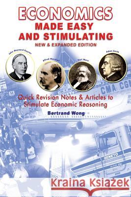 ECONOMICS MADE EASY AND STIMULATING new & expanded edition: Quick Revision Notes & Articles To Stimulate Economic Reasoning Wong, Bertrand 9781481984201 Createspace