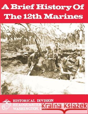 A Brief History of the 12th Marines U. S. Marin Charles R., Jr. Smith 9781481986212 Createspace