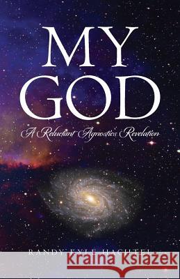 My God: A Reluctant Agnostic's Revelation Randy Kyle Hachtel 9781481986779 Createspace