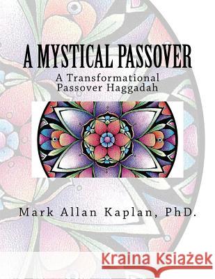 A Mystical Passover: A Transformational Passover Haggadah Mark Allan Kapla 9781481988933