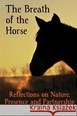 The Breath of the Horse: Reflections on Nature, Presence and Partnership Charlotte L. Angin 9781481989589 Createspace