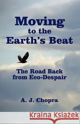Moving to the Earth's Beat: The Road Back from Eco-Despair A. J. Chopra 9781481990240 Createspace