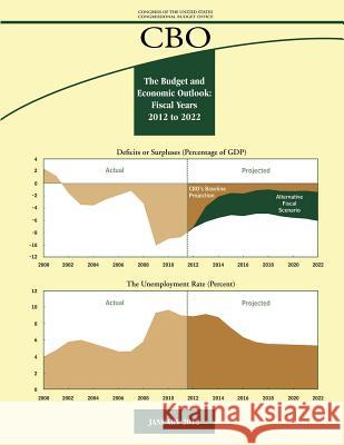 The Budget and Economic Outlook: Fiscal Years 2012 to 2022 Congressional Budget Office Christine Bogusz Chris Howlett 9781481990936 Createspace