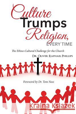 Culture Trumps Religion, Every Time: The Ethno-Cultural Challenge for the Church Oliver Raphael Phillips 9781481994613