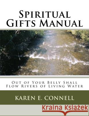 Spiritual Gifts Manual: Out of Your Belly Shall Flow Rivers of Living Water Karen E. Connell 9781481999069