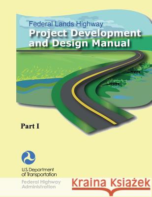 Federal Lands Highway Project Development and Design Manual (Part I) U. S. Department of Transportation Federal Highway Administration 9781481999274 Createspace