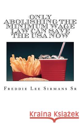 Only Abolishing The Minimum Wage Law Can Save The USA Now Sirmans Sr, Freddie Lee 9781482005127 Createspace