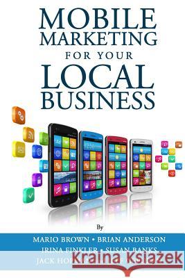 Mobile Marketing for Your Local Business: Key Strategies to Attracting & Retaining Customers Using Mobile Devices Mario Brown Brian Anderson S. W. Saimond 9781482005462